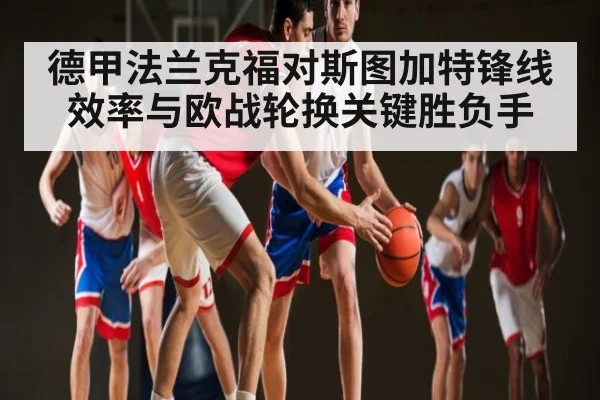 德甲法兰克福对斯图加特锋线效率与欧战轮换关键胜负手