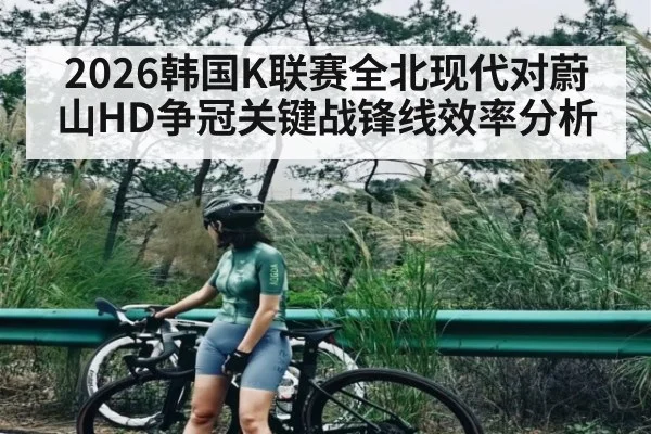 2026韩国K联赛全北现代对蔚山HD争冠关键战锋线效率分析