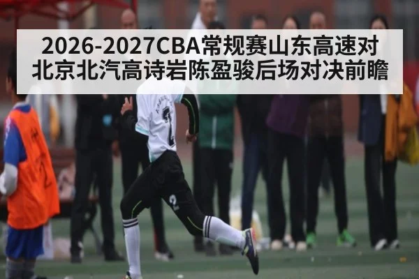 2026-2027CBA常规赛山东高速对北京北汽高诗岩陈盈骏后场对决前瞻